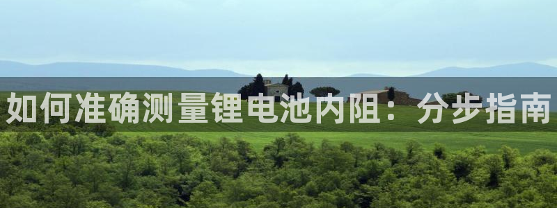 尊龙凯时网页版：如何准确测量锂电池内阻：分步指南