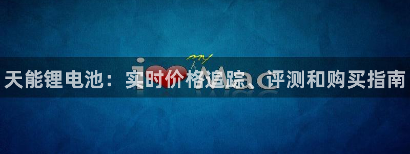 尊龙凯时家居是品牌吗：天能锂电池：实时价格追踪、评测和购买指南