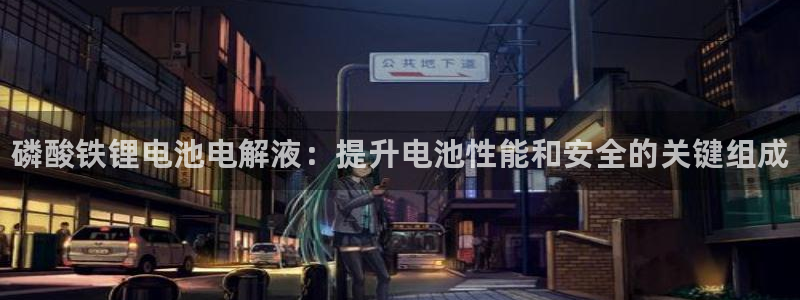 尊龙负面新闻：磷酸铁锂电池电解液：提升电池性能和安全的关键组成