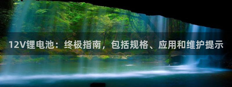 尊龙凯时存款多久到账：12V锂电池：终极指南，包括规格、应用和维护提示