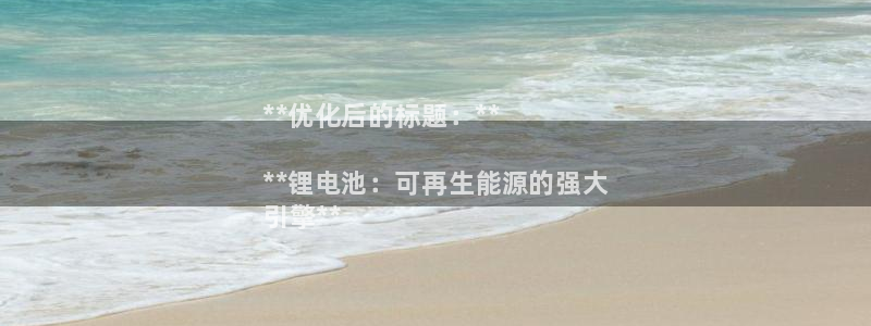 尊龙集团有限公司是国企吗：**优化后的标题：**

**锂电池：可再生能源的强大
引擎**